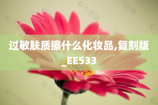 过敏肤质擦什么化妆品,复刻版_EE533今晚必出三肖2025_2025新澳门精准免费提供·精确判断