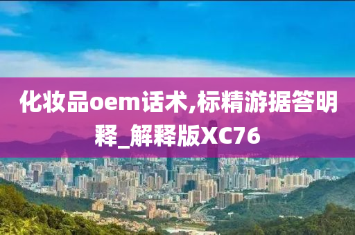 化妆品oem话术,标精游据答明释_解释版XC76