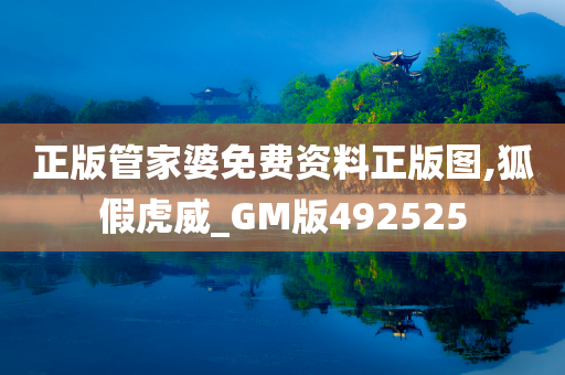 正版管家婆免费资料正版图,狐假虎威_GM版492525