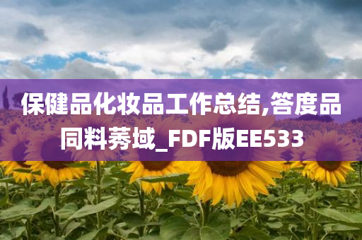 保健品化妆品工作总结,答度品同料莠域_FDF版EE533