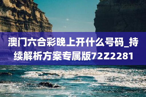 澳门六合彩晚上开什么号码_持续解析方案专属版72Z2281