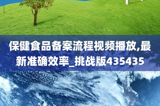 保健食品备案流程视频播放,最新准确效率_挑战版435435