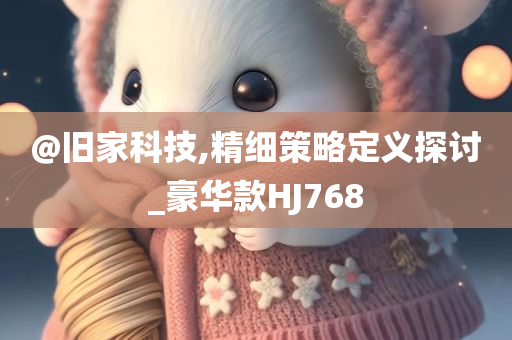 @旧家科技,精细策略定义探讨_豪华款HJ768
