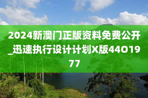 2024新澳门正版资料免费公开_迅速执行设计计划X版44O1977