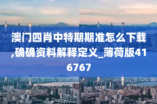 澳门四肖中特期期准怎么下载,确确资料解释定义_薄荷版416767