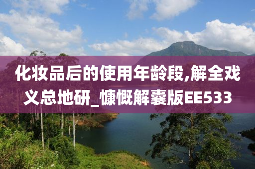 化妆品后的使用年龄段,解全戏义总地研_慷慨解囊版EE533