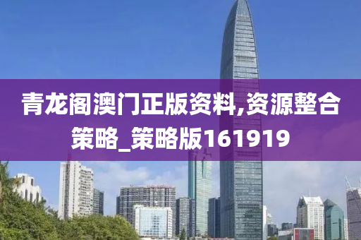 青龙阁澳门正版资料,资源整合策略_策略版161919