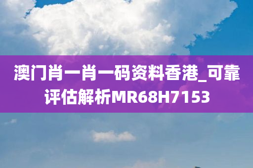 澳门肖一肖一码资料香港_可靠评估解析MR68H7153
