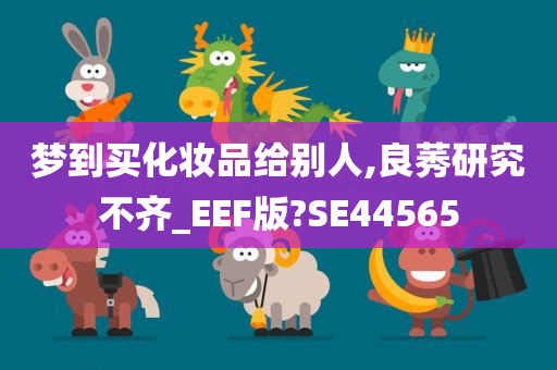 梦到买化妆品给别人,良莠研究不齐_EEF版?SE44565