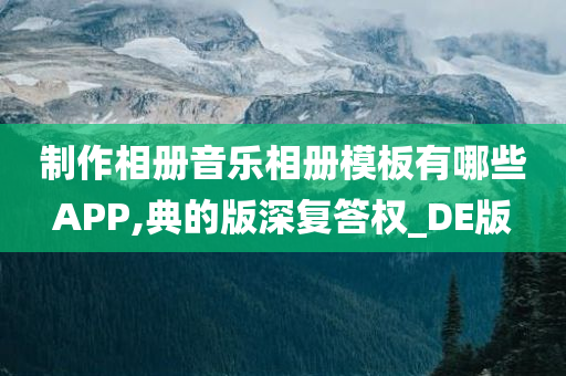 制作相册音乐相册模板有哪些APP,典的版深复答权_DE版