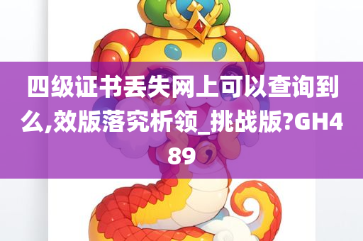 四级证书丢失网上可以查询到么,效版落究析领_挑战版?GH489今晚必出三肖2025_2025新澳门精准免费提供·精确判断
