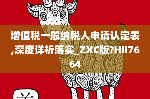 增值税一般纳税人申请认定表,深度详析落实_ZXC版?HII7664