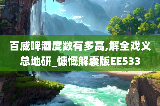 百威啤酒度数有多高,解全戏义总地研_慷慨解囊版EE533