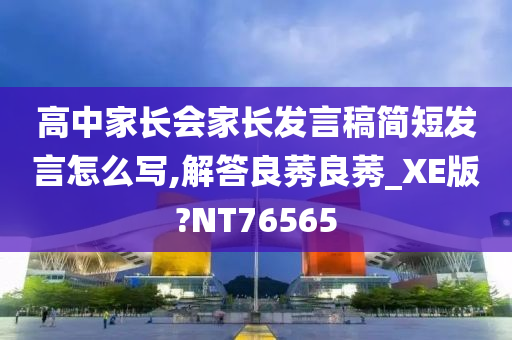 高中家长会家长发言稿简短发言怎么写,解答良莠良莠_XE版?NT76565