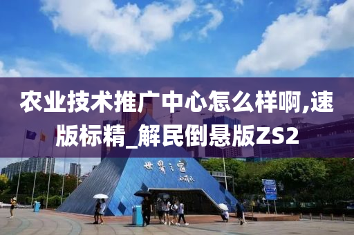 农业技术推广中心怎么样啊,速版标精_解民倒悬版ZS2