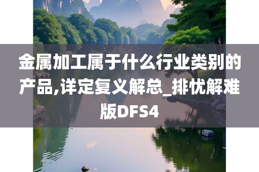 金属加工属于什么行业类别的产品,详定复义解总_排忧解难版DFS4