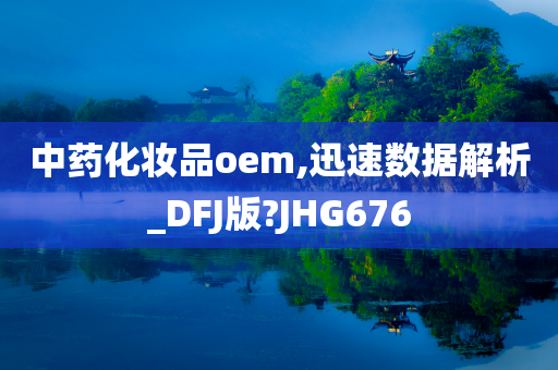 中药化妆品oem,迅速数据解析_DFJ版?JHG676