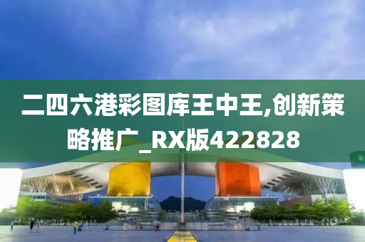 二四六港彩图库王中王,创新策略推广_RX版422828