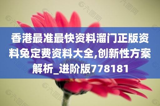 香港最准最快资料溜门正版资料兔定费资料大全,创新性方案解析_进阶版778181