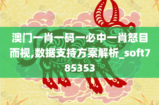 澳门一肖一码一必中一肖怒目而视,数据支持方案解析_soft785353