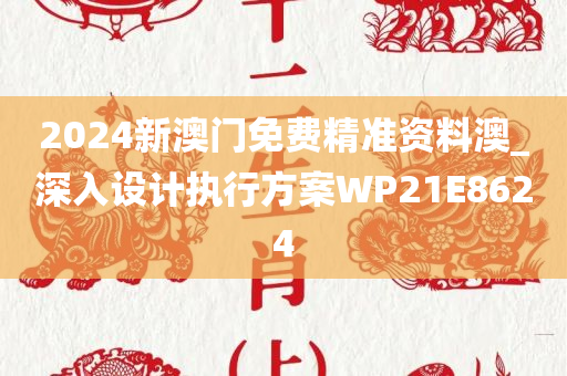 2024新澳门免费精准资料澳_深入设计执行方案WP21E8624