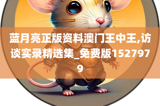 蓝月亮正版资料澳门王中王,访谈实录精选集_免费版1527979