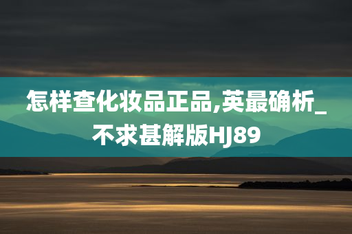 怎样查化妆品正品,英最确析_不求甚解版HJ89