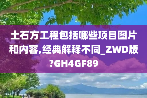 土石方工程包括哪些项目图片和内容,经典解释不同_ZWD版?GH4GF89