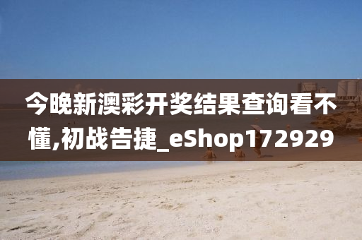 今晚新澳彩开奖结果查询看不懂,初战告捷_eShop172929