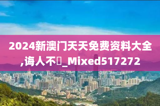 2024新澳门天天免费资料大全,诲人不惓_Mixed517272