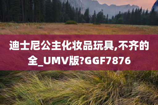 迪士尼公主化妆品玩具,不齐的全_UMV版?GGF7876