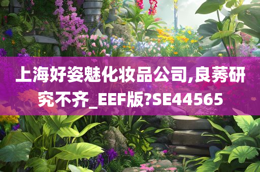 上海好姿魅化妆品公司,良莠研究不齐_EEF版?SE44565