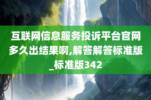互联网信息服务投诉平台官网多久出结果啊,解答解答标准版_标准版342