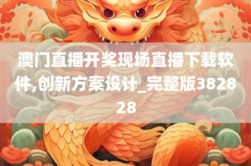 澳门直播开奖现场直播下载软件,创新方案设计_完整版382828