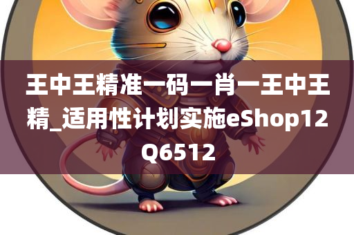 王中王精准一码一肖一王中王精_适用性计划实施eShop12Q6512
