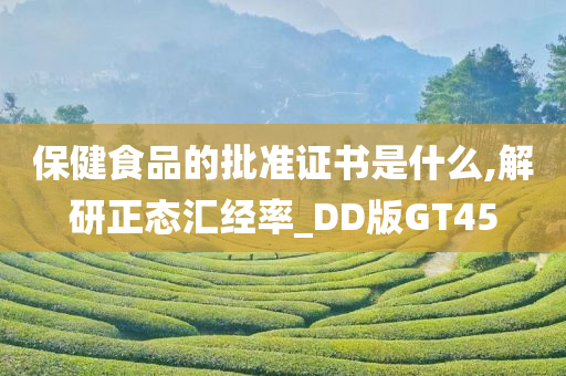 保健食品的批准证书是什么,解研正态汇经率_DD版GT45