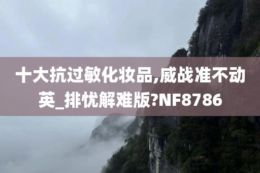 十大抗过敏化妆品,威战准不动英_排忧解难版?NF8786