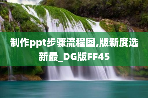 制作ppt步骤流程图,版新度选新最_DG版FF45