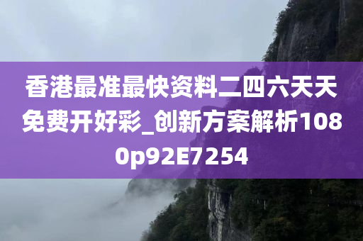 香港最准最快资料二四六天天免费开好彩_创新方案解析1080p92E7254