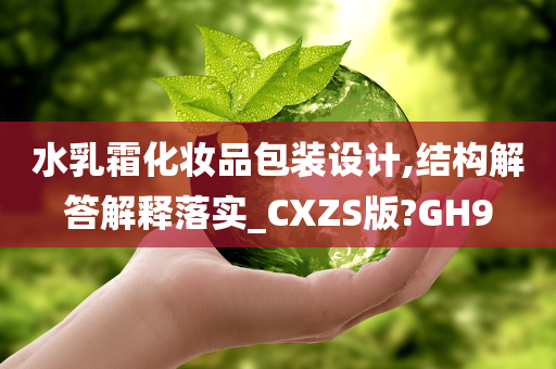 水乳霜化妆品包装设计,结构解答解释落实_CXZS版?GH9