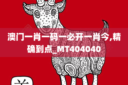 澳门一肖一码一必开一肖今,精确到点_MT404040