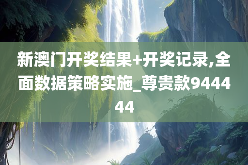 新澳门开奖结果+开奖记录,全面数据策略实施_尊贵款944444