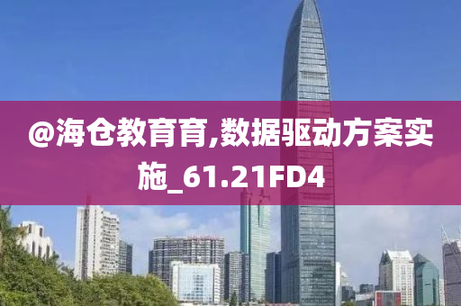 @海仓教育育,数据驱动方案实施今晚必出三肖2025_2025新澳门精准免费提供·精确判断_61.21FD4