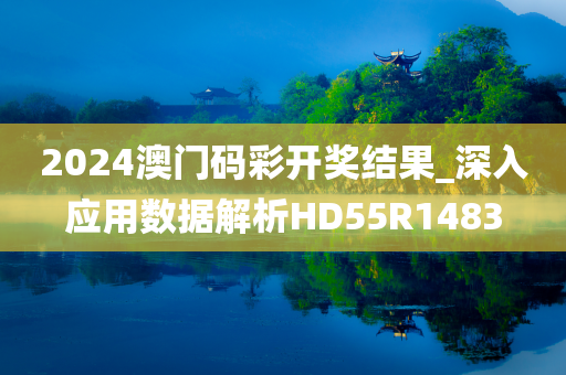 2024澳门码彩开奖结果_深入应用数据解析HD55R1483