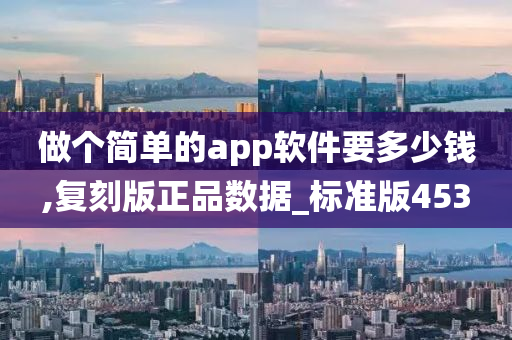 做个简单的app软件要多少钱,复刻版正品数据_标准版453