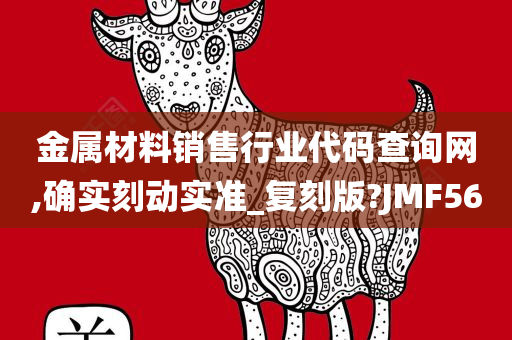 金属材料销售行业代码查询网,确实刻动实准_复刻版?JMF56