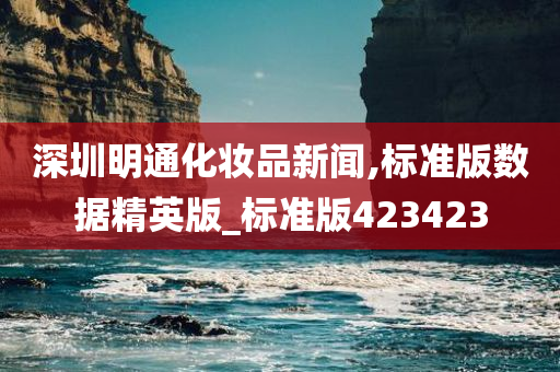 深圳明通化妆品新闻,标准版数据精英版_标准版423423