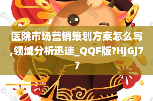 医院市场营销策划方案怎么写,领域分析迅速_QQF版?HJGJ77