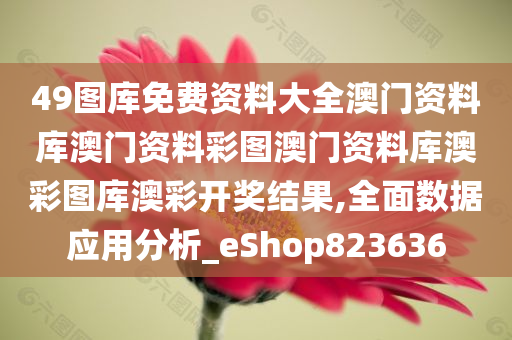 49图库免费资料大全澳门资料库澳门资料彩图澳门资料库澳彩图库澳彩开奖结果,全面数据应用分析_eShop823636