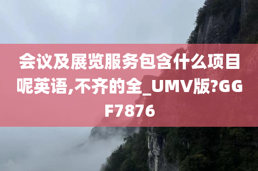 会议及展览服务包含什么项目呢英语,不齐的全_UMV版?GGF7876